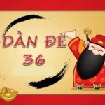 Dàn đề 36 số là gì? Kinh nghiệm chơi hiệu quả, dễ trúng